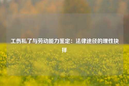 工伤私了与劳动能力鉴定:法律途径的理性抉择